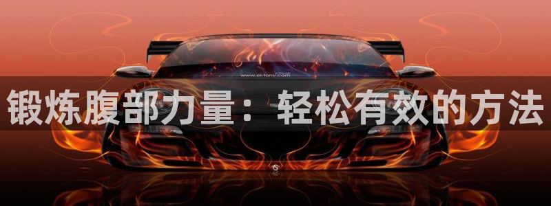 九游体育官网下载平台注册要钱吗是真的吗:锻炼腹部力量:轻松有